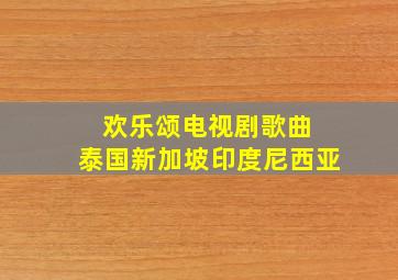 欢乐颂电视剧歌曲 泰国新加坡印度尼西亚